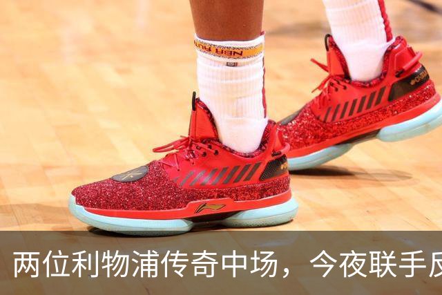 两位利物浦传奇中场，今夜联手反戈安菲尔德