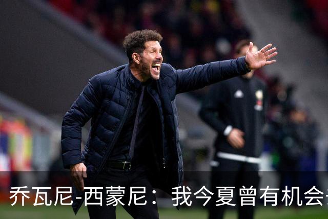 乔瓦尼-西蒙尼：我今夏曾有机会去河床，但都灵还需要我带领