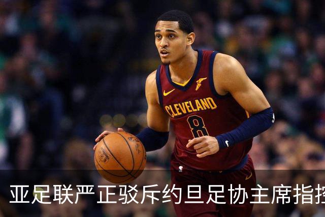 亚足联严正驳斥约旦足协主席指控，称将提交司法机构审议