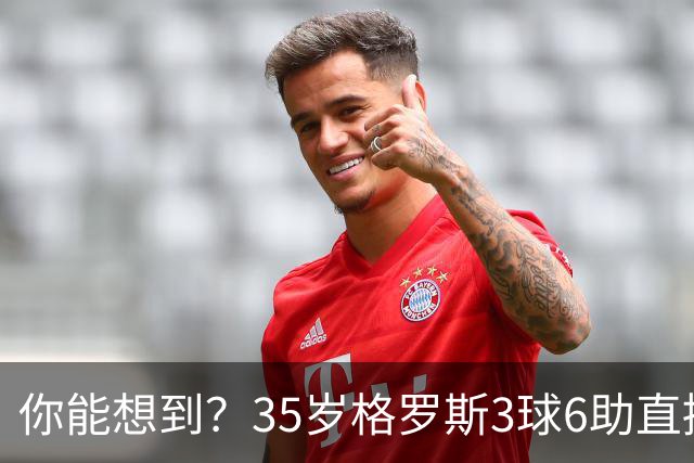 你能想到？35岁格罗斯3球6助直接参与9球，排名英超第一