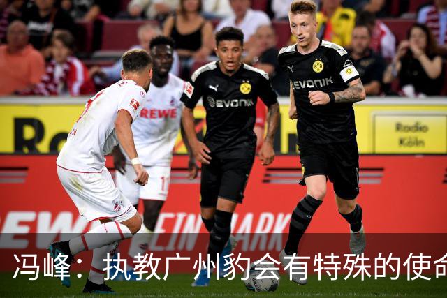 冯峰：执教广州豹会有特殊的使命感，全队一直以冲超为目标