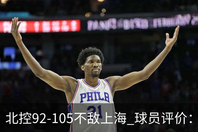 北控92-105不敌上海 球员评价：2人优秀，1人及格，8人低迷