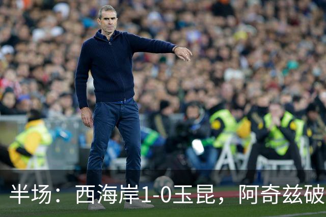 半场：西海岸1-0玉昆，阿奇兹破门，西海岸两球无效