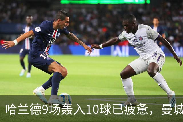 哈兰德9场轰入10球已疲惫，曼城主帅马雷斯卡坦言或让哈兰德休息