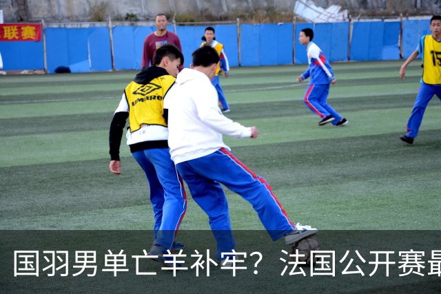 国羽男单亡羊补牢？法国公开赛最新签表、首日赛程