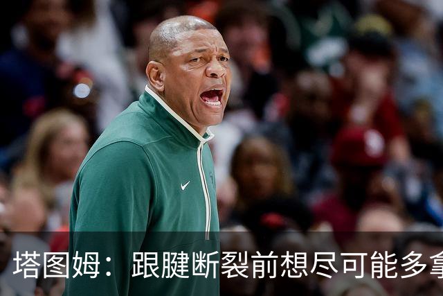 塔图姆：跟腱断裂前想尽可能多拿冠军 现在只想活在当下&享受过程