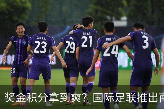 奖金积分拿到爽？国际足联推出南亚重磅赛事：计划邀请中国队参赛