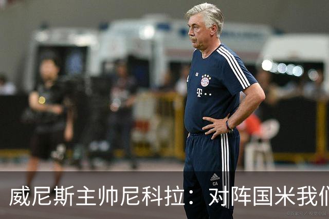 威尼斯主帅尼科拉：对阵国米我们会有轮换
