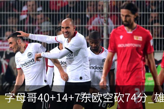 字母哥40+14+7东欧空砍74分 雄鹿险胜独行侠