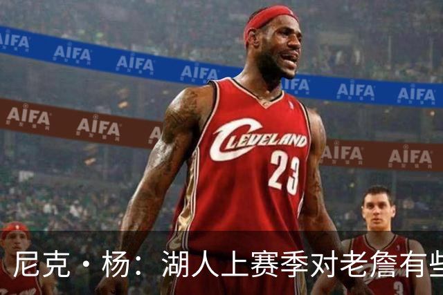 尼克·杨：湖人上赛季对老詹有些不尊重 感觉是在逐渐把他边缘化