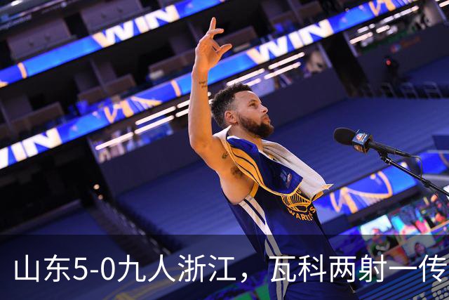 山东5-0九人浙江，瓦科两射一传，克雷桑一射两传