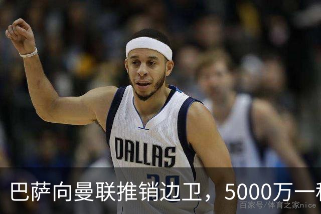 巴萨向曼联推销边卫，5000万一租一买打包左右闸！马兹拉维有望复出