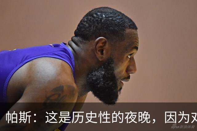 帕斯：这是历史性的夜晚，因为对手是历史上最伟大的球队之一