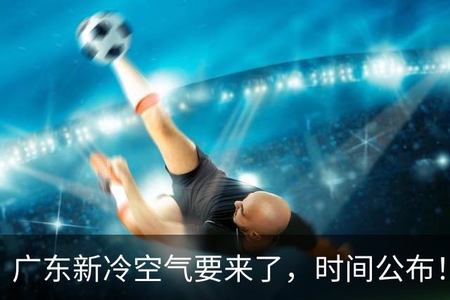 广东新冷空气要来了，时间公布！