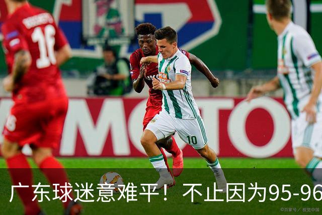 广东球迷意难平！不止因为95-96爆冷开门黑，更多在于以下五点！
