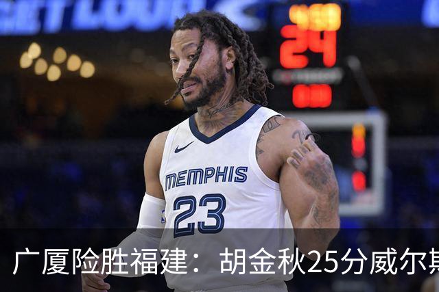 广厦险胜福建：胡金秋25分威尔斯首秀21+8 邹阳25+7+7断