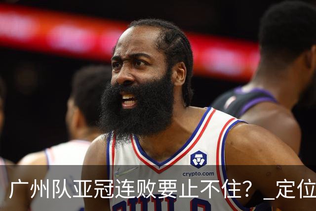 广州队亚冠连败要止不住？ 定位球防守总漏人丢球