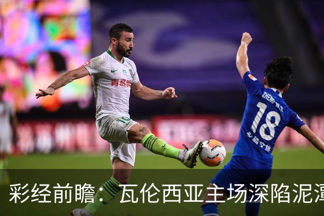 彩经前瞻：瓦伦西亚主场深陷泥潭，比利亚雷亚尔有望反客为主