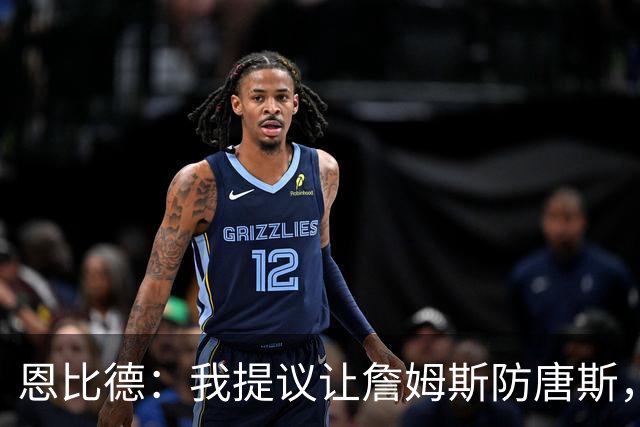 恩比德：我提议让詹姆斯防唐斯，我去扫荡