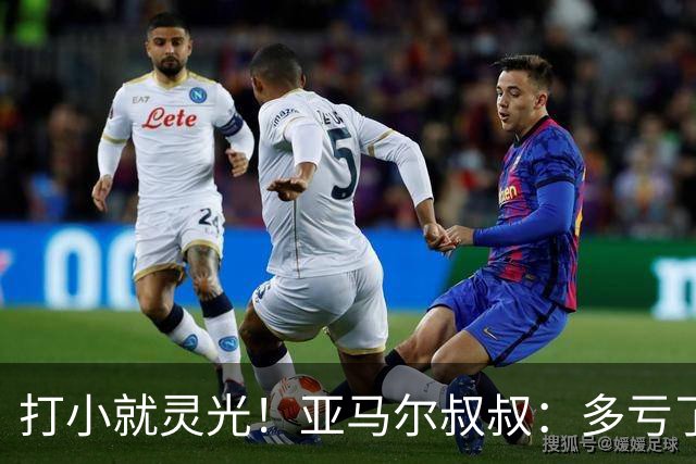 打小就灵光！亚马尔叔叔：多亏了我侄子，全世界都知道了罗卡丰达