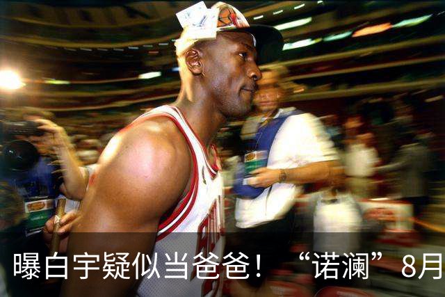 曝白宇疑似当爸爸！“诺澜”8月视频肚大如箩，评论区“像产后”