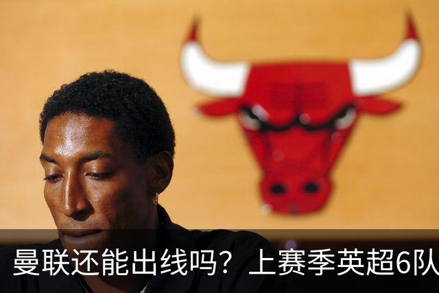 曼联还能出线吗？上赛季英超6队出线，没有球队输球超2场