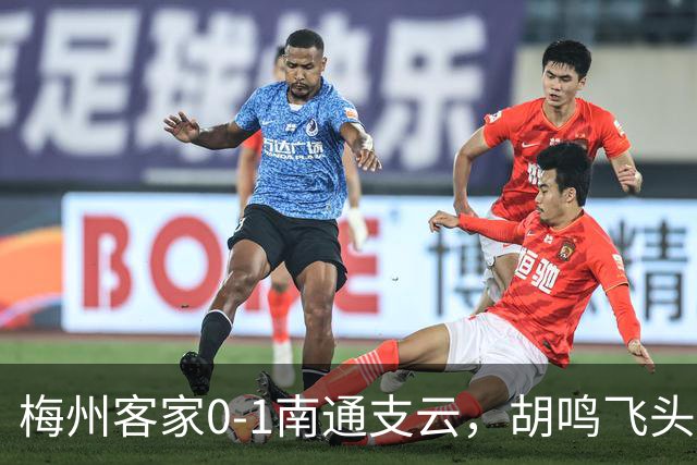 梅州客家0-1南通支云，胡鸣飞头球破门