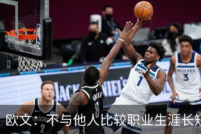 欧文：不与他人比较职业生涯长短，篮球的乐趣不只在赛场