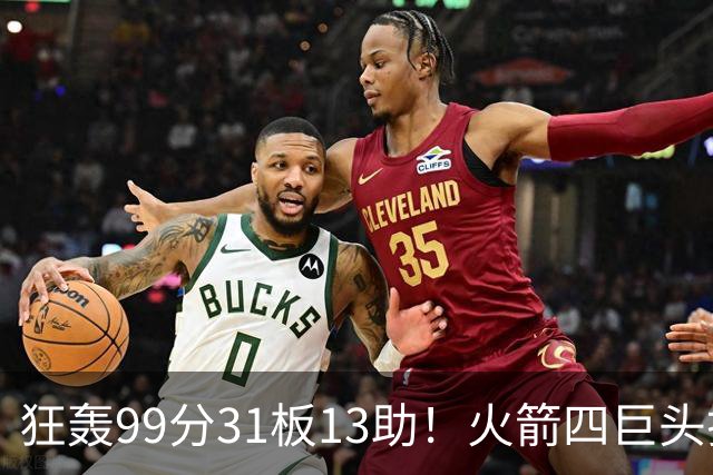 狂轰99分31板13助！火箭四巨头打疯了，状元32+5，一战看穿5个事实