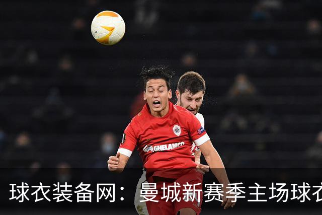 球衣装备网：曼城新赛季主场球衣致敬2017-18百分赛季十周年