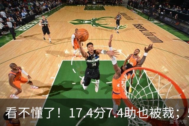 看不懂了！17.4分7.4助也被裁；5年2.09亿压哨续约20+5榜眼！
