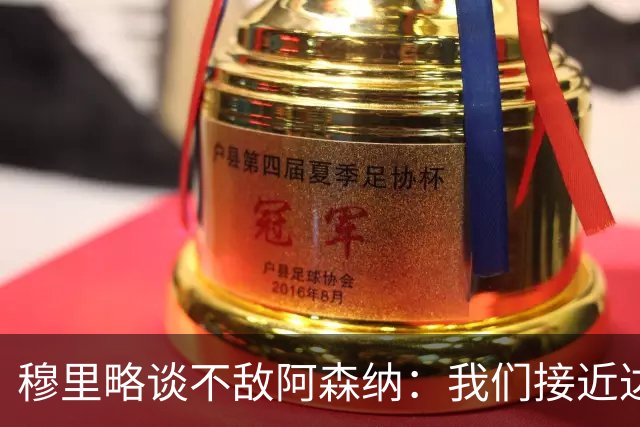 穆里略谈不敌阿森纳：我们接近达到最佳状态，本可能战平甚至取胜