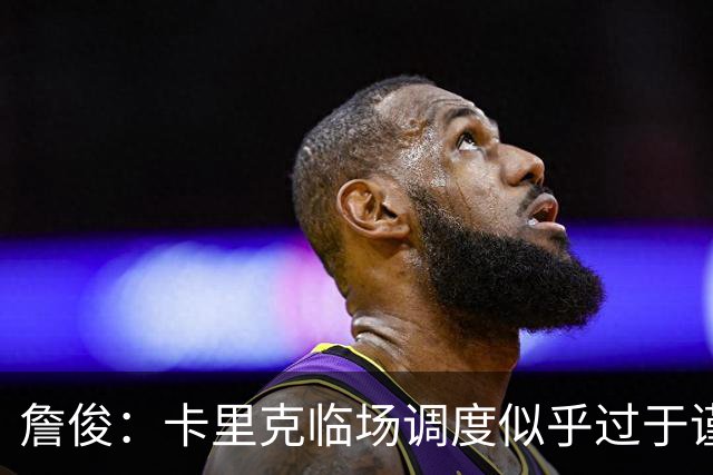 詹俊：卡里克临场调度似乎过于谨慎，估计满足于拿到1分