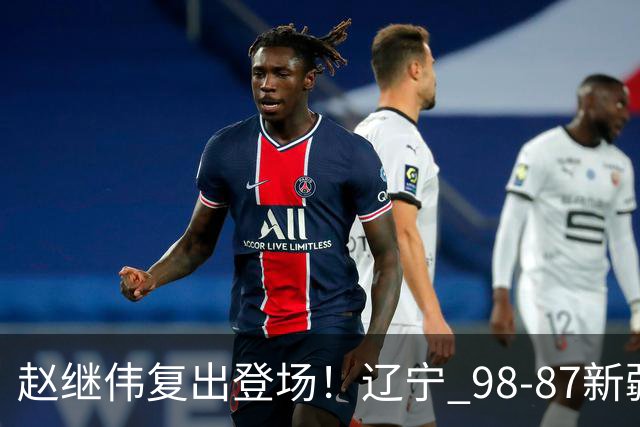 赵继伟复出登场！辽宁 98-87新疆四战全胜 库珀 27+5+11 主导全场