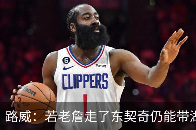 路威：若老詹走了东契奇仍能带湖人西部前三 那他绝对会是MVP大热