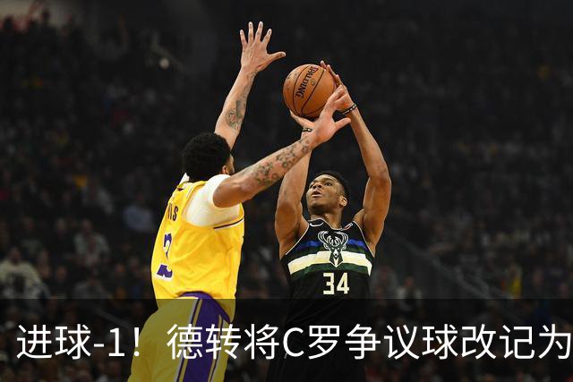 进球-1！德转将C罗争议球改记为乌龙，千球进度再添变数