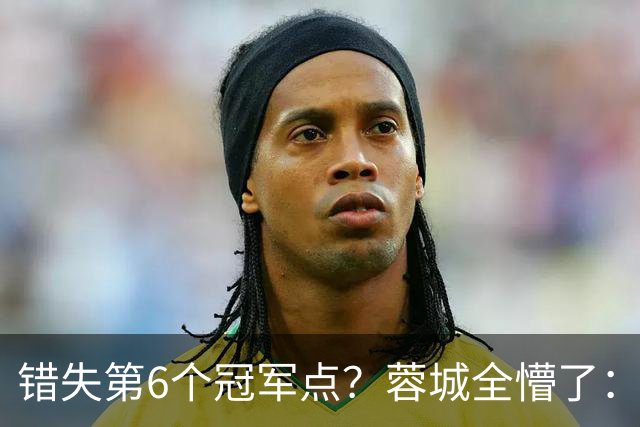 错失第6个冠军点？蓉城全懵了：费利佩无奈 刘殿座崩溃 教练狂鼓掌
