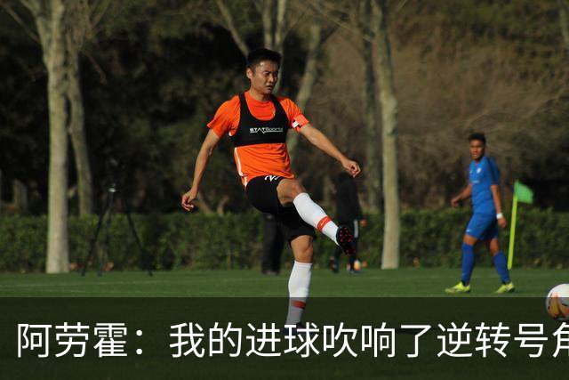 阿劳霍：我的进球吹响了逆转号角；被换下是因为赛程密集