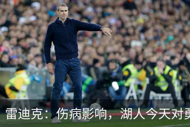 雷迪克：伤病影响，湖人今天对勇士会缩短轮换