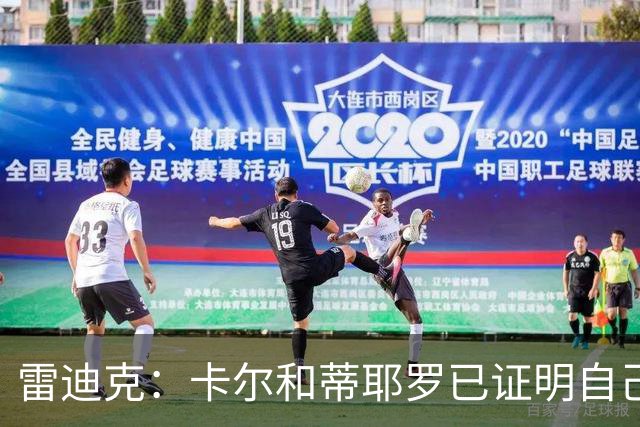 雷迪克：卡尔和蒂耶罗已证明自己，今天其他人也有机会