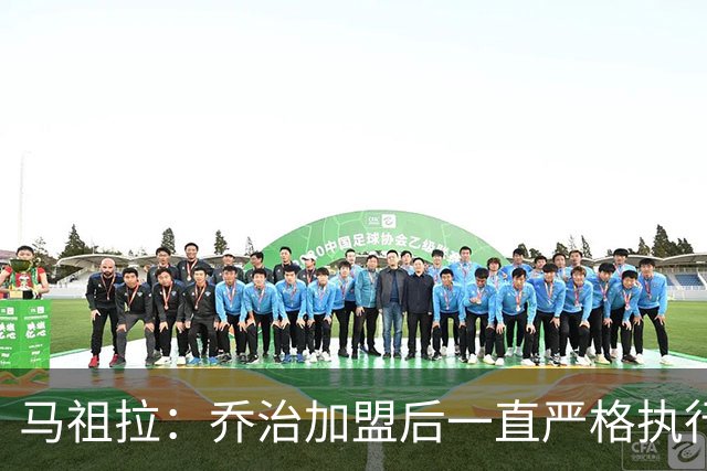 马祖拉：乔治加盟后一直严格执行训练计划 身体管理做得非常出色