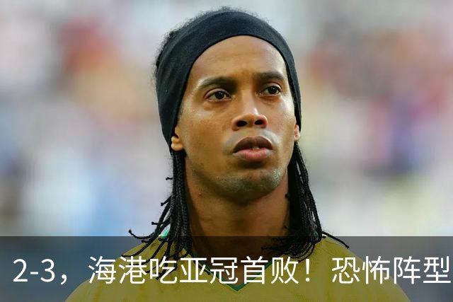 2-3，海港吃亚冠首败！恐怖阵型不灵了：2次点球不进，武磊丢单刀