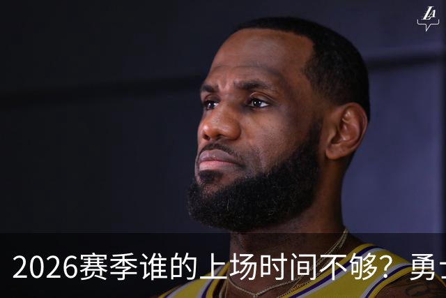 2026赛季谁的上场时间不够？勇士队内该给谁更多机会