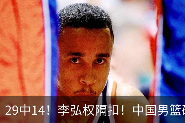 29中14！李弘权隔扣！中国男篮确定集训大名单