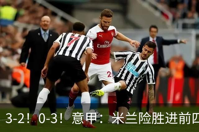 3-2！0-3！意甲：米兰险胜进前四，尤文溃败掉出前六，积分榜更新
