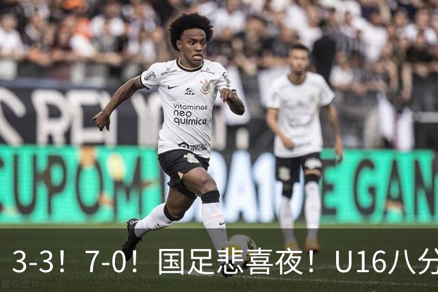 3-3！7-0！国足悲喜夜！U16八分钟崩盘丢胜局，U17女足打出大胜