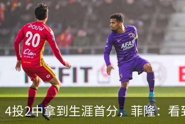 4投2中拿到生涯首分，菲隆：看到球进了感觉很棒