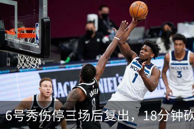 6号秀伤停三场后复出，18分钟砍18分回应看衰