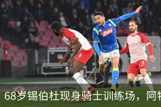 68岁锡伯杜现身骑士训练场，阿特金森只想要他一句反馈