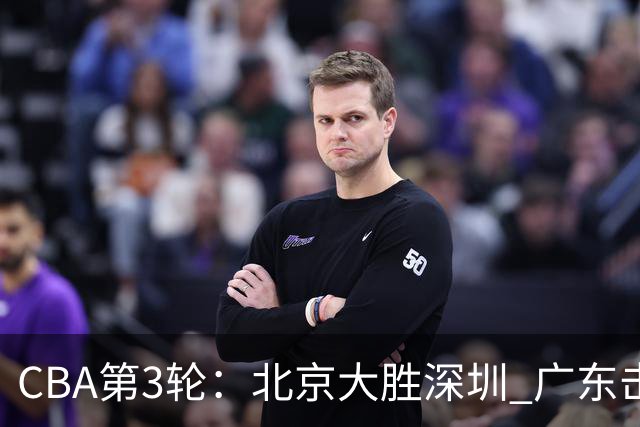 CBA第3轮：北京大胜深圳 广东击败广厦 上海不敌山西 辽宁胜四川